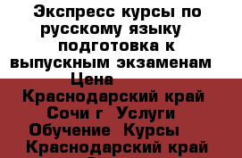 Экспресс-курсы по русскому языку : подготовка к выпускным экзаменам › Цена ­ 300 - Краснодарский край, Сочи г. Услуги » Обучение. Курсы   . Краснодарский край,Сочи г.